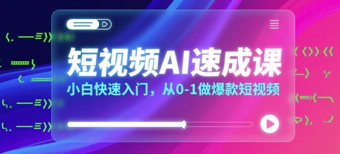 短视频AI速成课，小白快速入门，从0-1做爆款短视频-网赚知识点