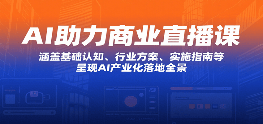 AI助力商业直播课：涵盖基础认知、行业方案、实施指南等，呈现AI产业化落地全景-网赚知识点