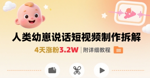 拆解人类幼崽宝宝要说话短视频制作，4天涨粉3.2W，附详细教程-网赚知识点