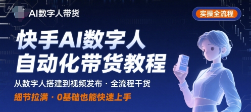 快手AI数字人自动化视频带货实操全流程，干货满满，细节拉满-网赚知识点