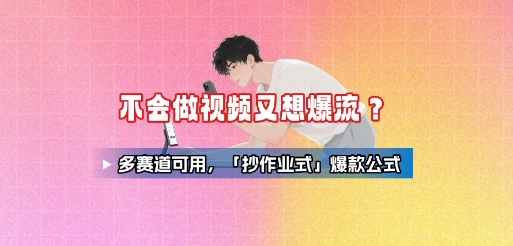 不会做视频又想爆流？多赛道可用，「抄作业式」爆款公式-网赚知识点