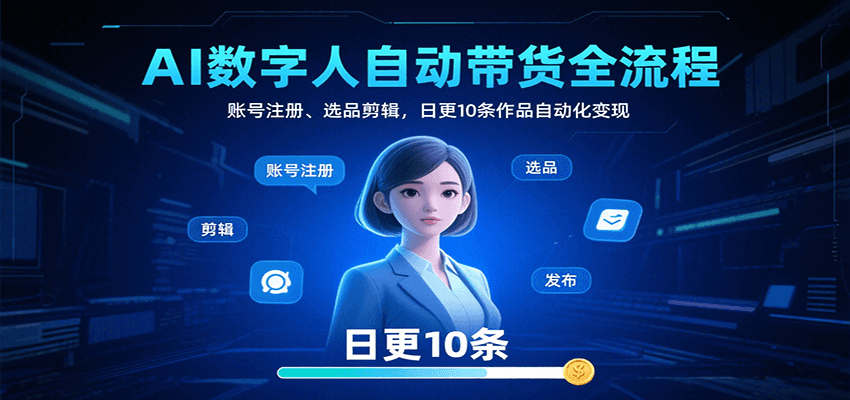 AI数字人自动带货全流程：账号注册、选品剪辑，日更10条作品自动化变现-网赚知识点
