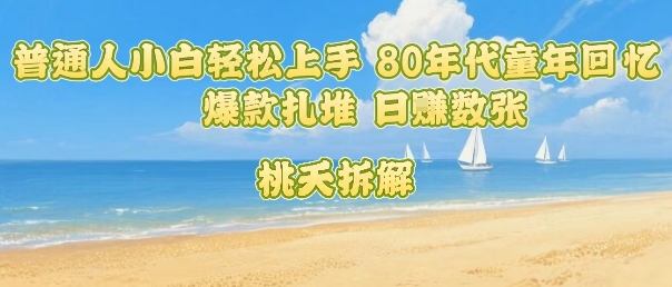 普通人小白轻松上手 80年代童年回忆杀，爆款扎堆，日入数张-网赚知识点