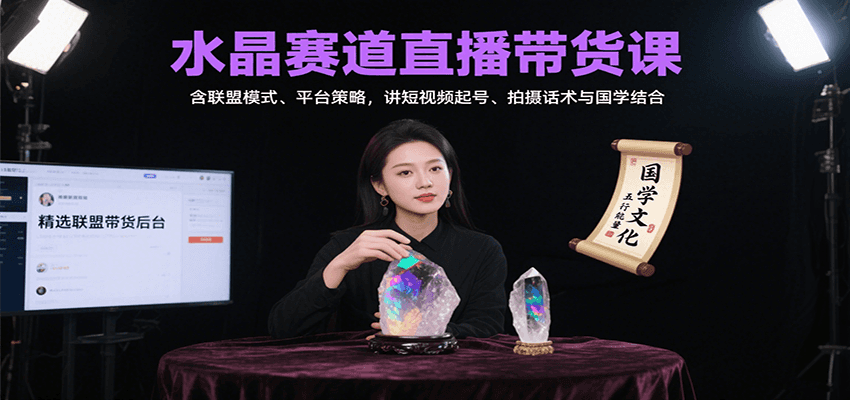 水晶赛道直播带货课：含联盟模式、平台策略，讲短视频起号、拍摄话术与国学结合-网赚知识点