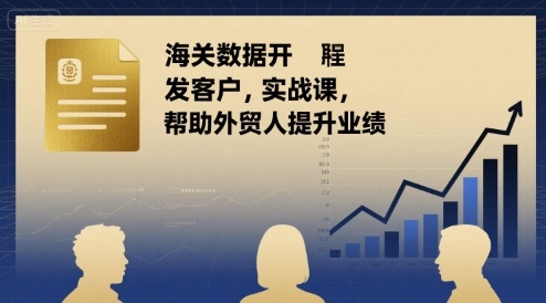 海关数据开发客户实战课，帮助外贸人提升业绩-网赚知识点