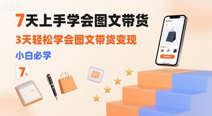 7天上手学会图文带货，3天轻松学会图文带货变现，小白必学-网赚知识点
