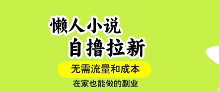 懒人小说自撸拉新，无需流量，一个账号一条作品就可以打爆收益，在家也能轻松做的副业【揭秘】-网赚知识点