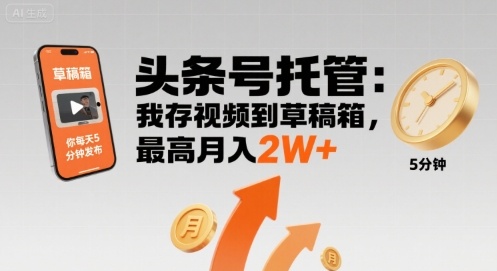 【头条号托管 】我存视频到草稿箱，你每天5分钟发布，最高月入2W+【揭秘】-网赚知识点