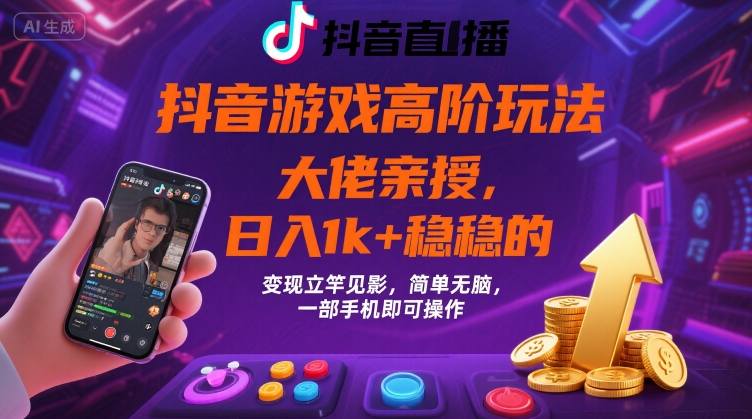 抖音游戏大佬高阶玩法，日入 1k + 稳稳的，变现立竿见影，简单无脑，一部手机即可操作【揭秘】-网赚知识点