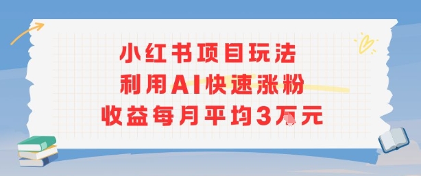 小红书商单项目新玩法,利用AI快速涨粉收益每月平均3W-网赚知识点