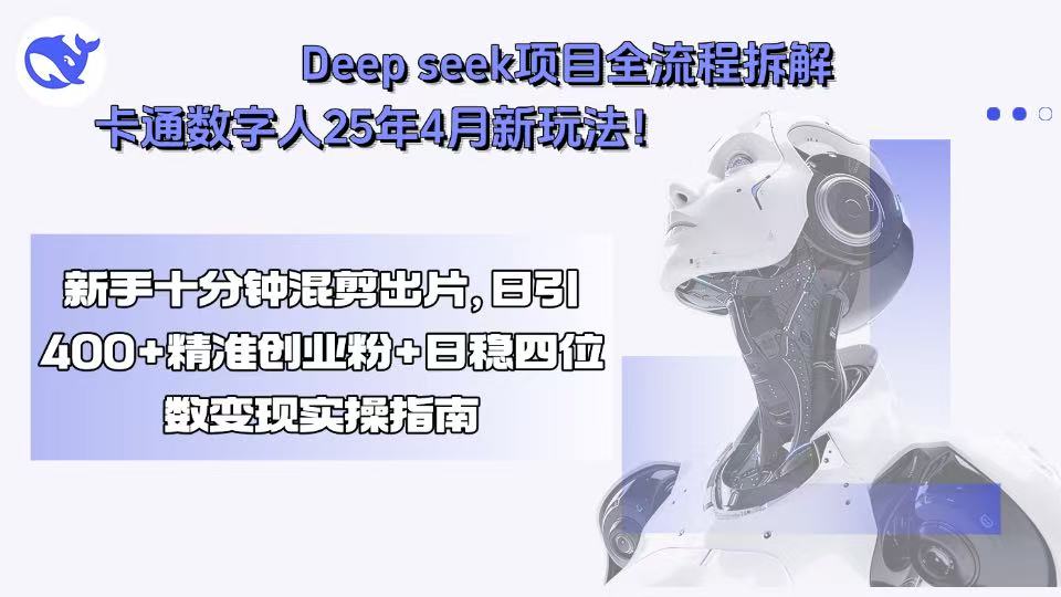 Deep seek项目全流程拆解+卡通数字人25年4月新玩法！新手十分钟混剪出…-网赚知识点