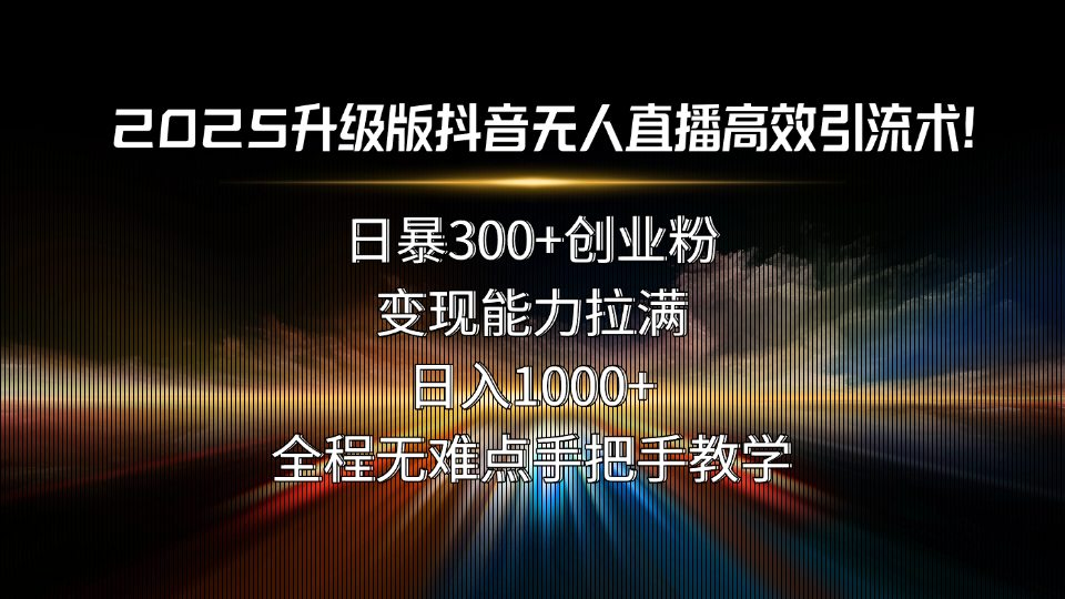 2025升级版抖音无人直播高效引流术！日暴300+创业粉，变现能力拉满，日…-网赚知识点