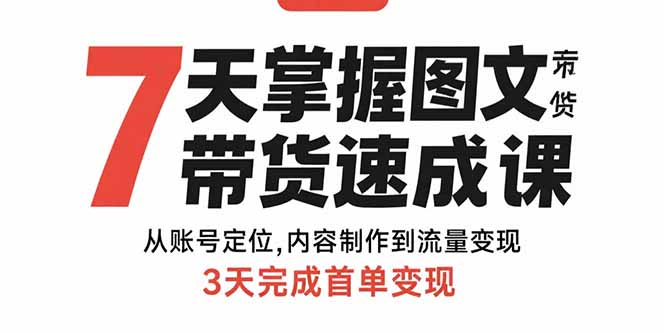 7天掌握图文带货速成课：从账号定位,内容制作到流量变现,3天完成首单变现-网赚知识点