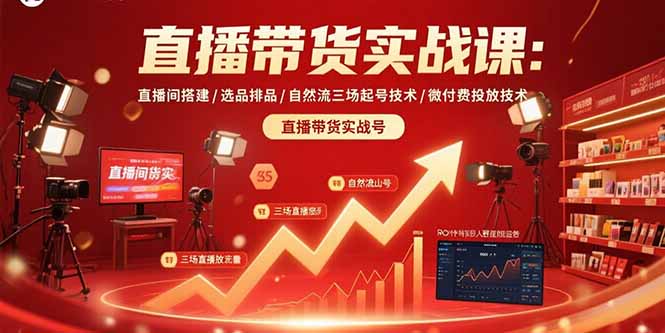 直播带货实战课：直播间搭建/选品排品/自然流三场起号技术/微付费投放技术-网赚知识点