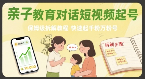 亲子教育对话短视频起号，保姆级拆解教程，快速起千粉万粉号-网赚知识点