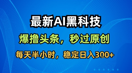 最新AI黑科技软件撸头条搬运，无需任何指令，秒过原创，每天半小时，稳定日入3张【揭秘】-网赚知识点