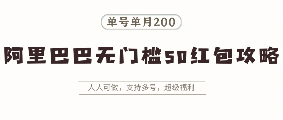 阿里巴巴无门槛50红包攻略，单号单月200。人人可做，支持多号，超级福利-网赚知识点