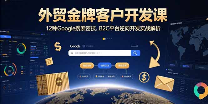 外贸金牌客户开发课，12种Google搜索密技，B2C平台逆向开发实战解析-网赚知识点