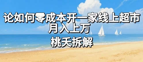 论如何零成本开一家线上超市，月入上W-网赚知识点