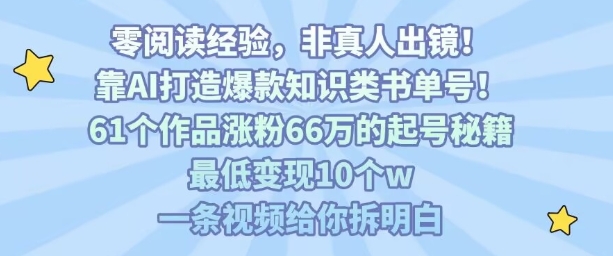 靠AI打造爆款知识类书单号，61个作品涨粉66w的起号秘籍，最低变现10个w，一条视频给你拆明白-网赚知识点