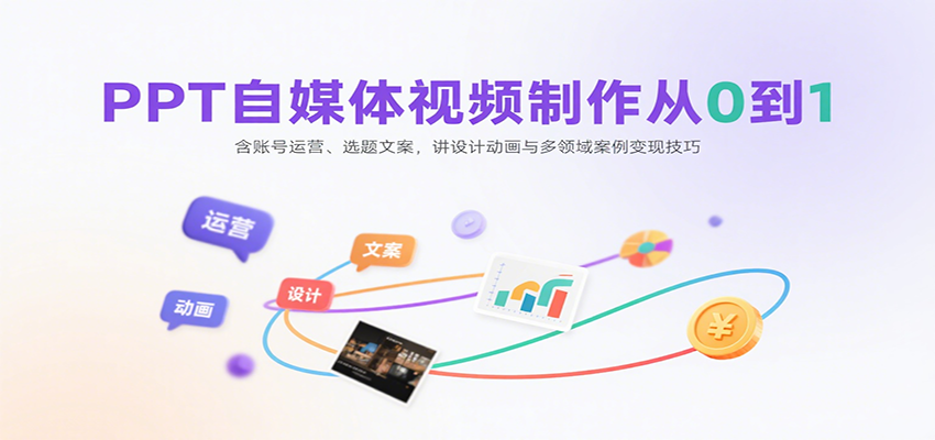 PPT自媒体视频制作从0到1：含账号运营、选题文案，讲设计动画与多领域案例变现技巧-网赚知识点