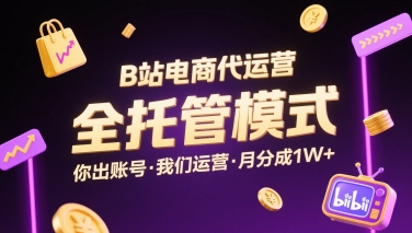 B站电商代运营，全托管模式，你出账号，我们来运营，每月分成1W+【揭秘】-网赚知识点
