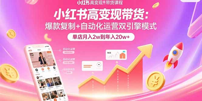 小红书高变现带货：爆款复制+自动化运营双引擎模式  单店月入2w到年入20w+-网赚知识点
