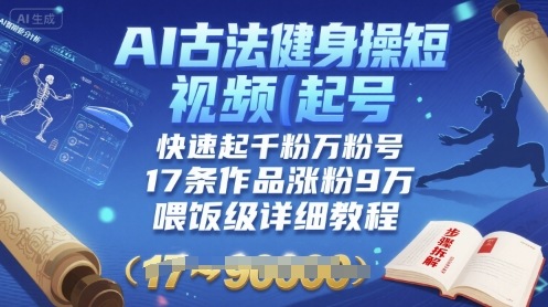 AI古法健身操短视频起号，快速起千粉万粉号，17条作品涨粉9W(喂饭级详细教程)-网赚知识点