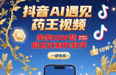 抖音AI遇见药王视频，条条10W赞，快速起千粉万粉号，傻瓜式制作教学-网赚知识点