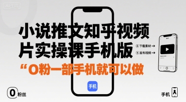 小说推文知乎视频图片实操课手机版，0粉一部手机就可以做-网赚知识点