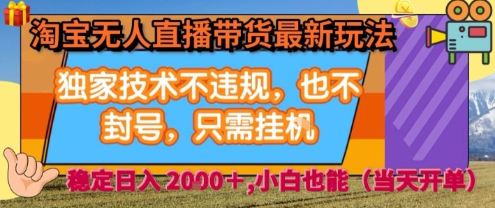 淘宝无人直播带货最新玩法，独家技术不违规，也不封号，全自动运行，只需挂着，  稳定日入2k【揭秘】-网赚知识点
