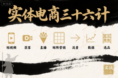 实体电商三十六计，短视频-获客-直播-矩阵营销-流量-数据-选品-网赚知识点