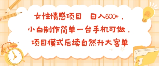 女性情感项目 小白制作简单一台手机可做 项目模式后续自然升大客单 日入6张-网赚知识点