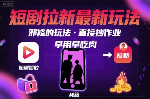 解锁短剧拉新最新玩法，邪修的玩法，直接抄作业，早用早吃肉-网赚知识点