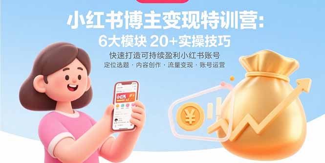 小红书博主变现特训营：6大模块20+实操技巧 快速打造可持续盈利小红书账号-网赚知识点
