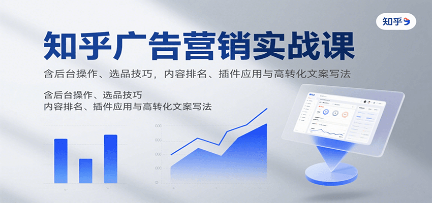 知乎广告营销实战课，含后台操作、选品技巧，内容排名、插件应用与高转化文案写法-网赚知识点