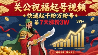 关公祝福起号视频，快速起千粉万粉号，7天涨粉3W-网赚知识点