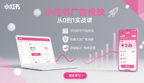 小红书广告投放从0到1的实战课，学完即可开始投放，拒绝无效广告消耗-网赚知识点