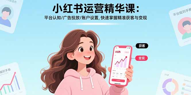 小红书运营精华课：平台认知/广告投放/账户设置,快速掌握精准获客与变现-网赚知识点