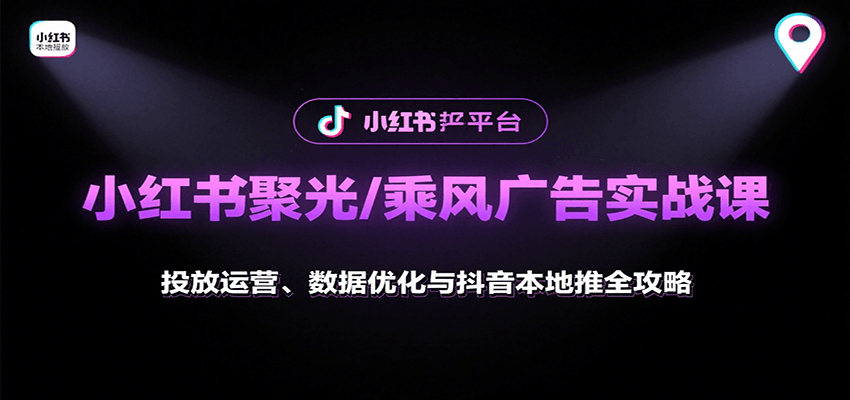 小红书聚光/乘风广告实战课：投放运营、数据优化与抖音本地推全攻略-网赚知识点