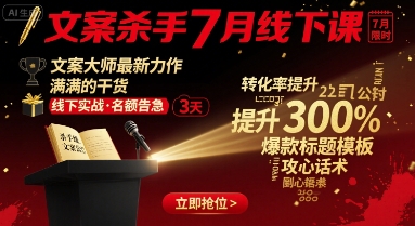 文案杀手7月线下课，​文案大师最新力作，满满的干货-网赚知识点