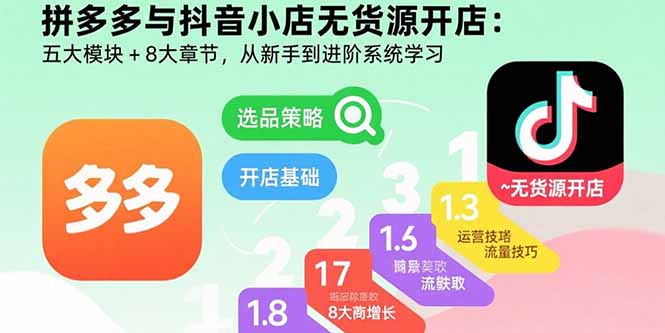 拼多多与抖音小店无货源开店：五大模块+8大章节，从新手到进阶系统学习-网赚知识点