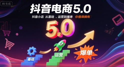 抖音电商5.0，抖音小店从基础、运营到爆单，你值得拥有-网赚知识点