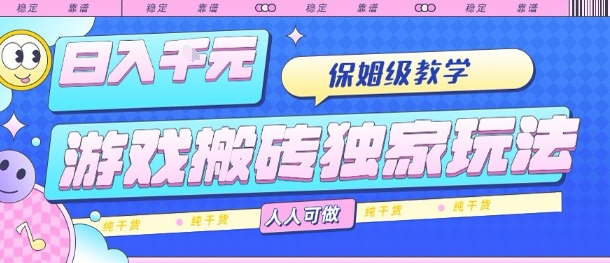 游戏搬砖独家玩法，日入1k+，保姆级教学，人人可做，纯干货【揭秘】-网赚知识点