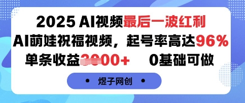 2025AI视频最后一波红利，AI萌娃祝福视频，起号率高达96%，单条收益1k+，0基础可做-网赚知识点