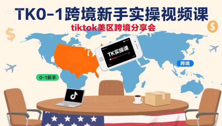 TK0-1跨境新手实操视频课，tiktok美区跨境分享会-网赚知识点