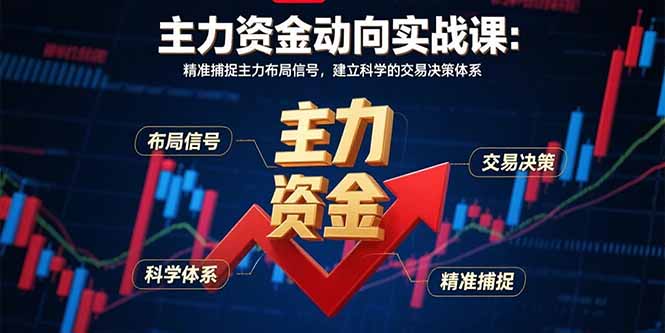 主力资金动向实战课-8月：精准捕捉主力布局信号，建立科学的交易决策体系-网赚知识点