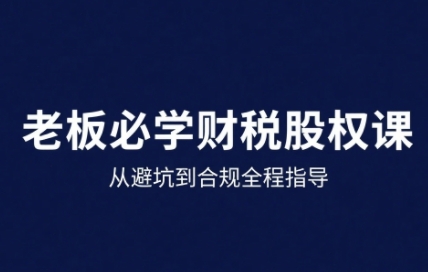25年企业财税与股权实战课，从避坑到合规全程指导-网赚知识点