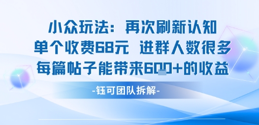 小众玩法再次刷新认知单个收费68米进群人数很多每篇帖子能带来6张的收益-网赚知识点