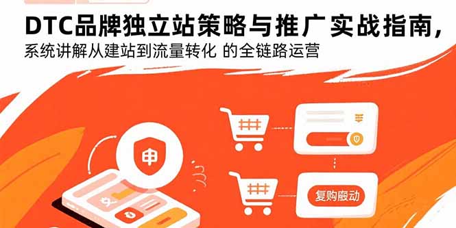 DTC品牌独立站策略与推广实战指南，系统讲解从建站到流量转化的全链路运营-网赚知识点